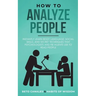 How to Analyze People: Instantly Learn Body Language, Social Skills, and Secret Techniques that Psychologists and FBI Agents Use to Read People