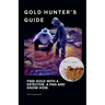 The Gold Hunter's Guide: Strategies for Success with Detectors, Pans, and In-Depth Knowledge