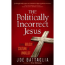 The Politically Incorrect Jesus: Living Boldly in a Culture of Unbelief