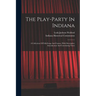 The Play-party In Indiana: A Collection Of Folk-songs And Games, With Descriptive Introduction And Correlating Notes