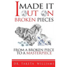 I Made It Out On Broken Pieces: From A Broken Piece To A Masterpiece
