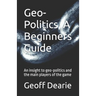Geo-Politics, A Beginners Guide