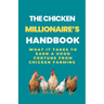 The Chicken Millionaire's Handbook: What It Takes To Earn A Good Fortune From Chicken Farming