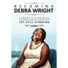Becoming Debra Wright: Overcoming Overwhelming Obstacles Yet Still Standing