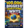 100,000 Biggest Questions and Whys Ages 6-12: A Massive Educational Encyclopedia Filled with Extraordinary Facts, Discoveries, and Answers Curious Kid