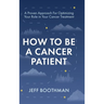 How To Be A Cancer Patient: A Proven approach for Optimizing Your Role in Your Cancer Treatment