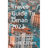 Travel Guide To Oman 2023: Discover the Hidden Gems of Oman: A Comprehensive Travel Guide for 2023