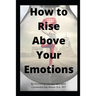How To Rise Above Your Emotions
