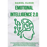 Emotional Intelligence 2.0: A Practical Guide To Understanding Your Mind Secrets, Sharpening Your Mental Skills To Perform Better At Work And Impr