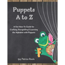 Puppets A to Z: A Fun How-To Guide for Crafting, Storytelling and Learning the Alphabet with Puppets