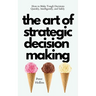 The Art of Strategic Decision-Making: How to Make Tough Decisions Quickly, Intelligently, and Safely