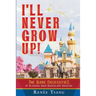 I'll Never Grow Up!: The Bare Necessities of Planning Your Disneyland Vacation