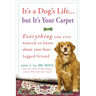 It's a Dog's Life...But It's Your Carpet: Everything You Ever Wanted to Know about Your Four-Legged Friend