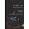 Shakespear Illustrated: Or the Novels and Histories, On Which the Plays of Shakespear Are Founded: Collected and Translated From the Original