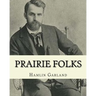 Prairie folks. By: Hamlin Garland A NOVEL: Hannibal Hamlin Garland (1860-1940) was an American novelist, poet, essayist, and short story writer.