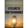 5 Pillars To Peak Performance: From Ordinary to Extraordinary: The Proven Path to Winning Every Day