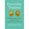 Everyday Trauma: Remapping the Brain's Response to Stress, Anxiety, and Painful Memories for a Better Life