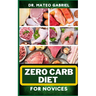 Zero-Carb Diet for Novices: Enriched Recipes, Foods, Meal Plan & Procedures That Focuses On Guide To Low Carbohydrate, Weight Management And Healt