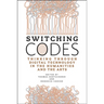 Switching Codes: Thinking Through Digital Technology in the Humanities and the Arts