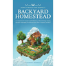How to Build the Perfect Backyard Homestead: A Comprehensive Guide to Self-Sufficiency with Gardening, Raising Chickens, Beekeeping, Food Preservation