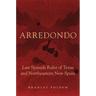 Arredondo: Last Spanish Ruler of Texas and Northeastern New Spain