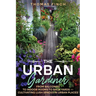 The Urban Gardener From Balconies to Indoor Rooms to Back Yards - Cultivating Lush Spaces in Urban Places