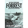 Nathan Bedford Forrest and the Battle of Fort Pillow: Yankee Myth, Confederate Fact