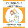 Pregnancy Devotional For First Time Dad: Growing Closer to God and Your Unborn Child