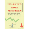 Learning From Mistakes: How Mistakes Teach Us More Than Success: What Should We Learn More From Our Mistakes