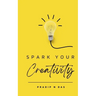 Spark Your Creativity: Unleashing Your Imagination to Ignite a World of Possibilities
