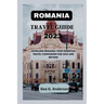 Romania Travel Guide 2023: Unveiling Romania Your Essential Travel Companion for 2023 and Beyond
