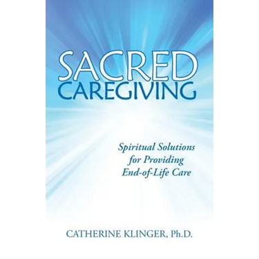 Sacred Caregiving: Spiritual Solutions for Providing End-Of-Life Care