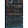 The Housekeeper's Instructor; or, Universal Family Cook: Being a Full and Clear Display of the Art of Cookery in All Its Branches ... To Which is Adde