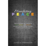 Manifesting Peace: Twelve Principles for Cultivating Peace, Healing, and Wellness Distilled from the World's Spiritual Traditions and Psychology