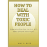 How to Deal with Toxic People: Understanding How To Deal With Toxicity Around You