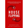House Flipping - Beginners Guide: The Ultimate Fix and Flip Strategies on How to Find, Buy, Fix, and Then Sell at a Profit to Achieve Financial Freedo