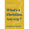 What's a Christian, Anyway?: Finding Our Way in an Age of Confusion and Corruption