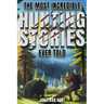 The Most Incredible Hunting Stories Ever Told: True Tales About Hunting, Trapping, Adventure and Survival