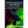 Betta Fish Toys and Décor: 10 Awesome Betta Fish Toys & Decor to Keep Them HAPPY!