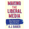 Making the Liberal Media: How Conservatives Built a Movement Against the Press