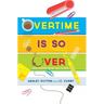 Overtime Is SO Over: Leave the Office and Get Your Life Back!