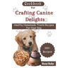 Cookbook For Crafting Canine Delights: Easy and affordable homemade treats for your pet with recipes for frozen, dental, baked, Non-Baked treats and m