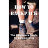 How to Backpack: The Beginners Guide to Backpacking Including How to Choose the Best Equipment and Gear, Trip Planning, Safety Matters and Much More.