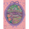 We Are the Flowers
