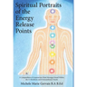 Spiritual Portraits of the Energy Release Points: A Compendium of Acupuncture Point Messages Found Within the 12 Meridians and 8 Extraordinary Vessels