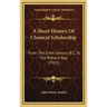 A Short History Of Classical Scholarship: From The Sixth Century B.C. To The Present Day (1915)