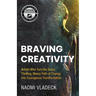 Braving Creativity: Artists Who Turn the Scary, Thrilling, Messy Path of Change into Courageous Transformation