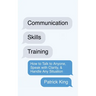 Communication Skills Training: How to Talk to Anyone, Speak with Clarity, & Handle Any Situation: How to Talk to Anyone, Speak with Clarity, & Handle