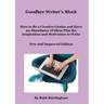 Goodbye Writer's Block: How to Be a Creative Genius and Have an Abundance of Ideas Plus the Inspiration and Motivation to Write