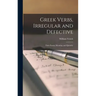 Greek Verbs, Irregular and Defective: Their Forms, Meaning, and Quantity